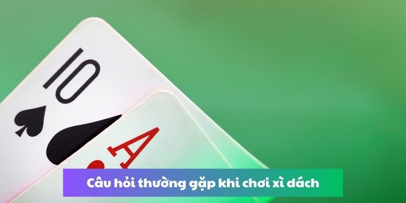 Câu hỏi thường gặp khi tham gia chơi game xì dách