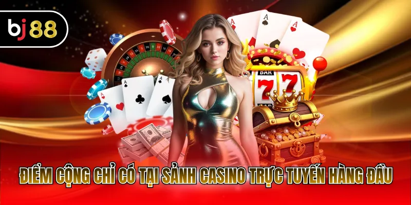 Điểm cộng chỉ có tại sảnh casino trực tuyến hàng đầu
